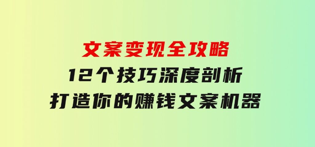 文案变现全攻略：12个技巧深度剖析，打造你的赚钱文案机器-大源资源网