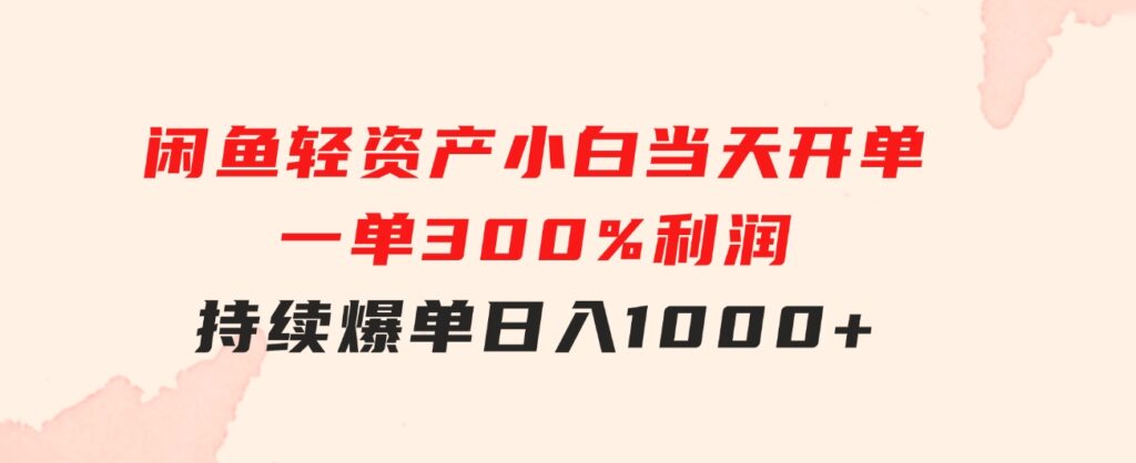 闲鱼轻资产：小白当天开单，一单300%利润，持续爆单，日入1000+-大源资源网