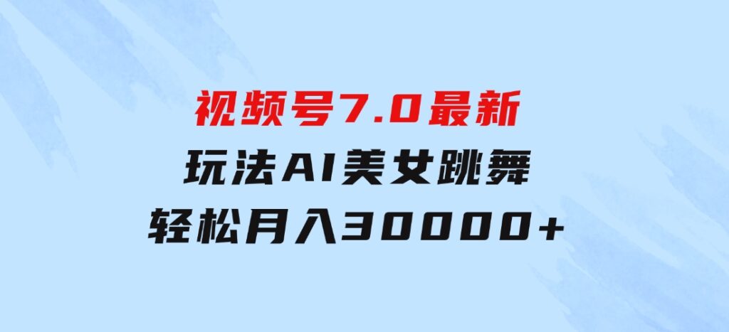 视频号7.0最新玩法AI美女跳舞，轻松月入30000+-大源资源网