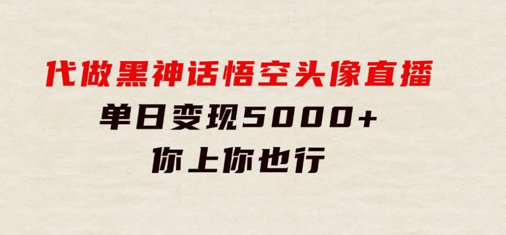 代做黑神话悟空头像直播，单日变现5000+，你上你也行-大源资源网