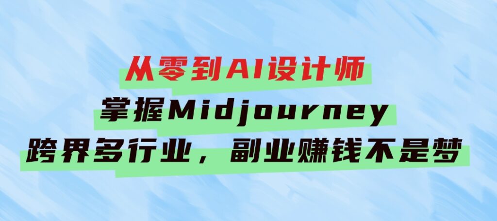 从零到AI设计师：掌握Midjourney，跨界多行业，副业赚钱不是梦-大源资源网