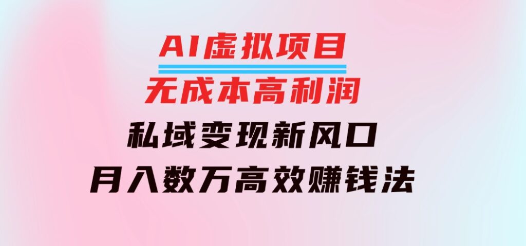 AI虚拟项目：无成本高利润，私域变现新风口，月入数万高效赚钱法-大源资源网