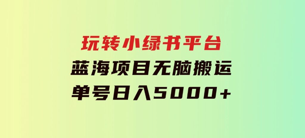 玩转小绿书平台，蓝海项目，无脑搬运，单号日入5000+-大源资源网