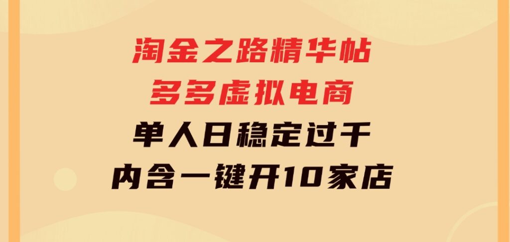 淘金之路精华帖多多虚拟电商 单人日稳定过千，内含一键开10家店免费教-大源资源网