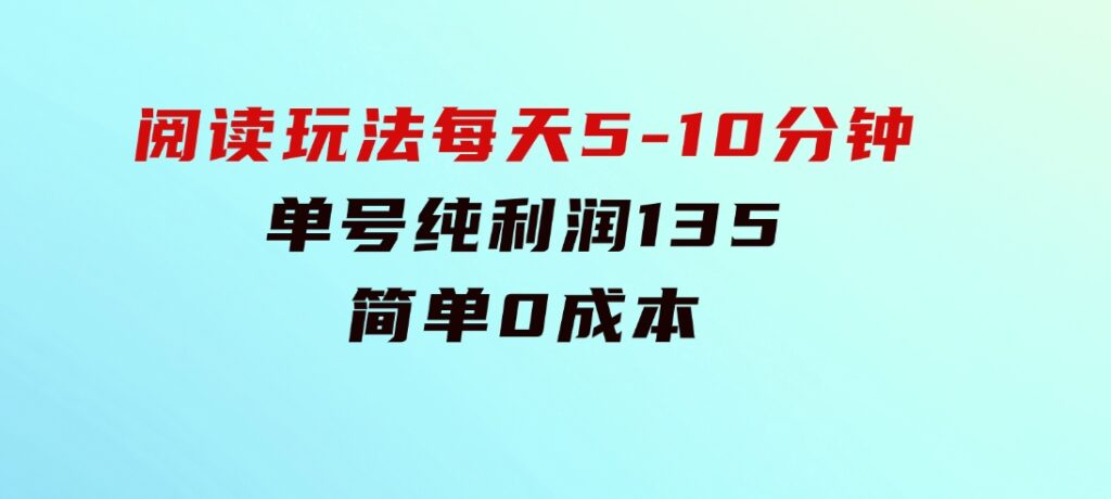 阅读玩法，每天5-10分钟，单号纯利润135，简单0成本-大源资源网