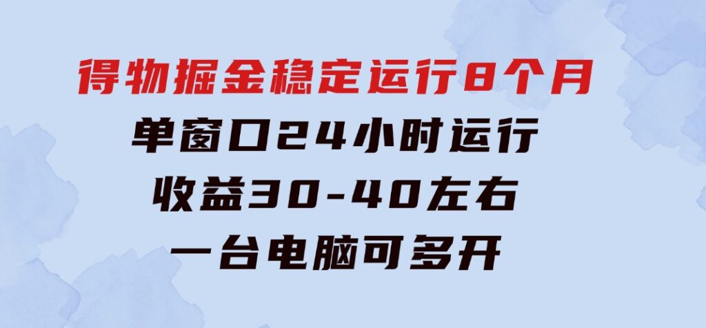 得物掘金 稳定运行8个月 单窗口24小时运行 收益30-40左右 一台电脑可开20窗口-大源资源网