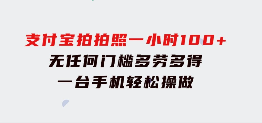 支付宝拍拍照 一小时100+ 无任何门槛 多劳多得 一台手机轻松操做-大源资源网