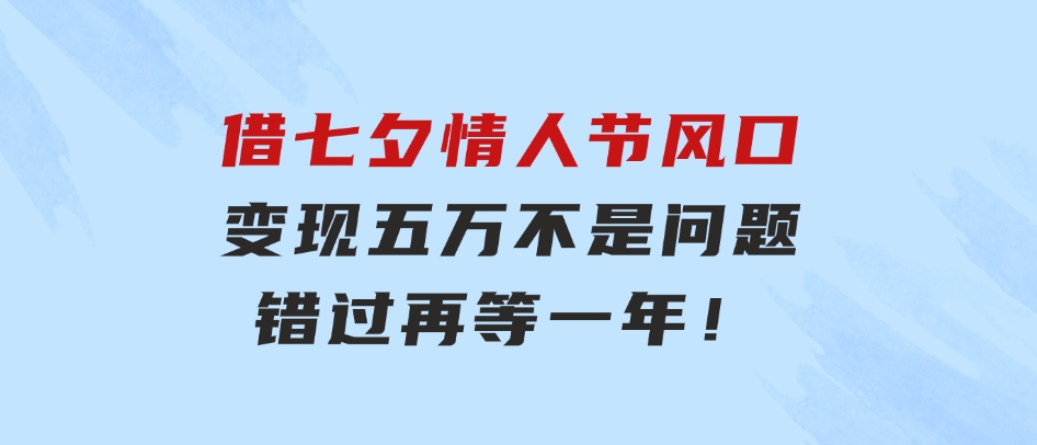 借七夕情人节风口,变现五万不是问题，错过再等一年！-大源资源网