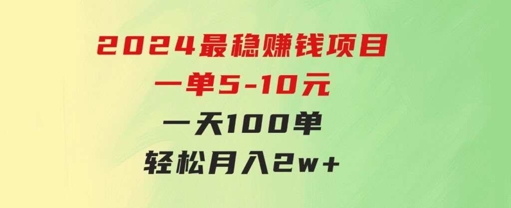 2024最稳赚钱项目，一单5-10元，一天100单，轻松月入2w+-大源资源网