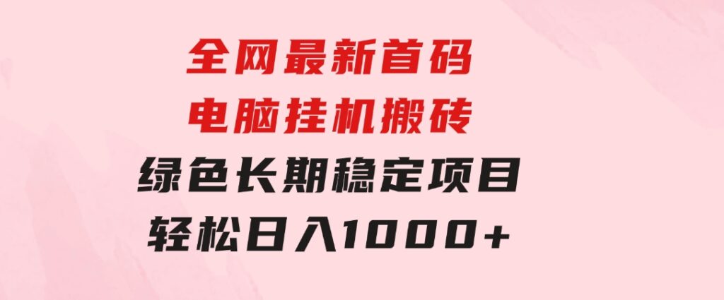 全网最新首码电脑挂机搬砖，绿色长期稳定项目，轻松日入1000+-大源资源网