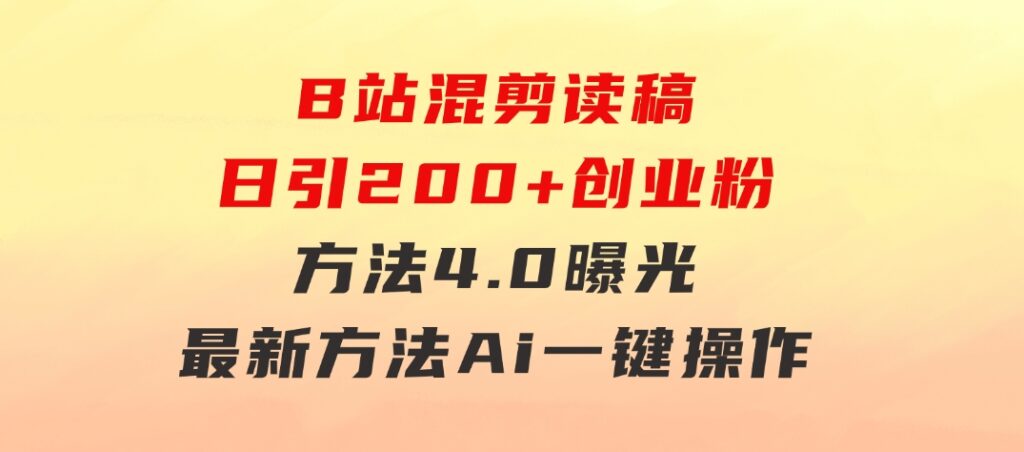 B站混剪读稿日引200+创业粉方法4.0曝光，24年8月最新方法Ai一键操作 速…-大源资源网