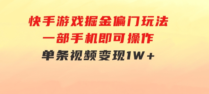 快手游戏掘金偏门玩法，一部手机即可操作，单条视频变现1W+-大源资源网