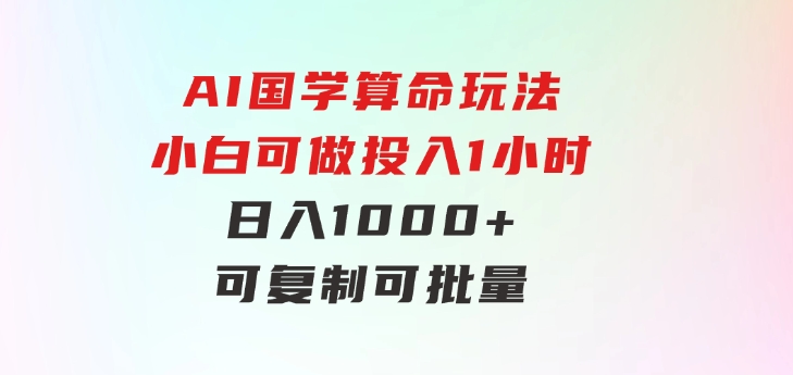 AI国学算命玩法，小白可做，投入1小时日入1000+，可复制、可批量-大源资源网