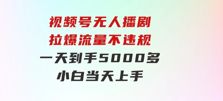 视频号无人播剧，拉爆流量不违规，一天到手5000多，小白当天上手，-大源资源网