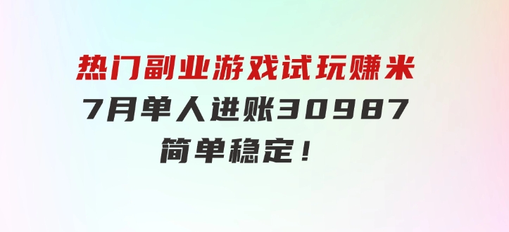 热门副业，游戏试玩赚米，7月单人进账30987，简单稳定！-大源资源网