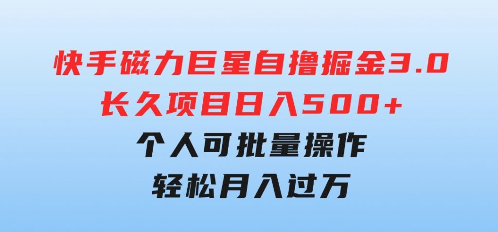 快手磁力巨星自撸掘金3.0，长久项目，日入500+个人可批量操作轻松月入过万-大源资源网