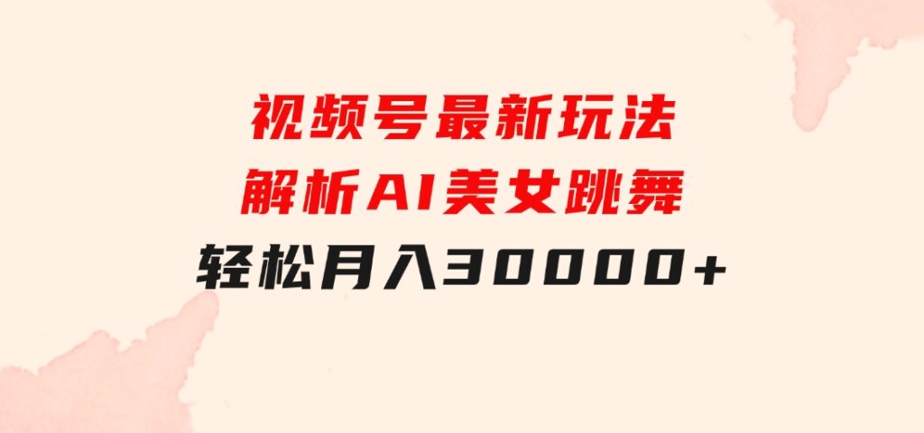 视频号最新玩法解析AI美女跳舞，轻松月入30000+-大源资源网