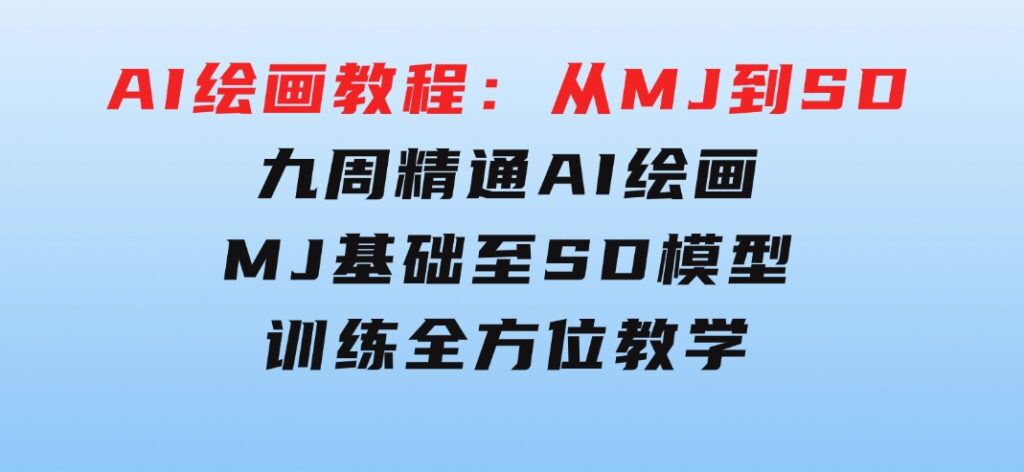 AI绘画教程：从MJ到SD，九周精通AI绘画，MJ基础至SD模型训练全方位教学-大源资源网