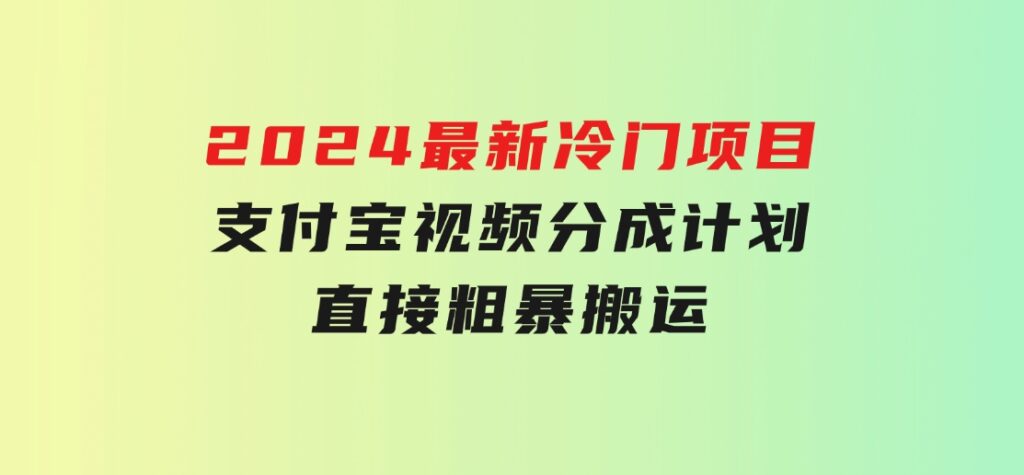 2024最新冷门项目！支付宝视频分成计划，直接粗暴搬运，-大源资源网