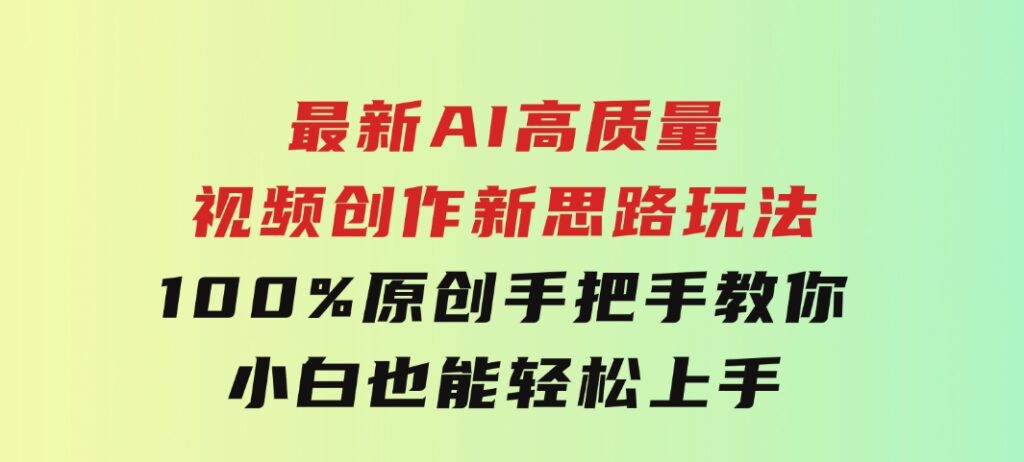 最新AI高质量视频创作新思路玩法,100%原创,手把手教你,小白也能轻松上-大源资源网