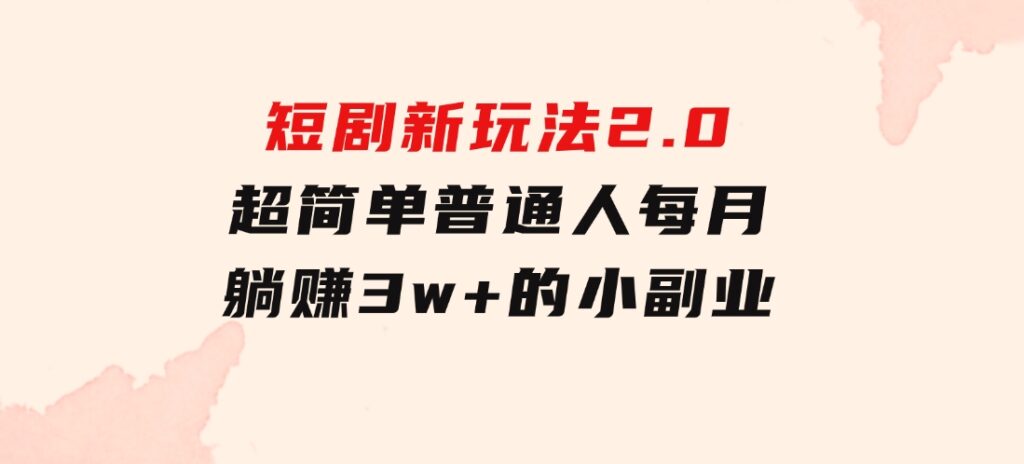 短剧新玩法2.0，超简单，普通人每月躺赚3w+的小副业-大源资源网