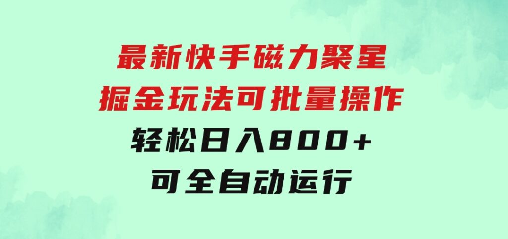 最新快手磁力聚星掘金玩法，可批量操作，轻松日入800+，可全自动运行-大源资源网