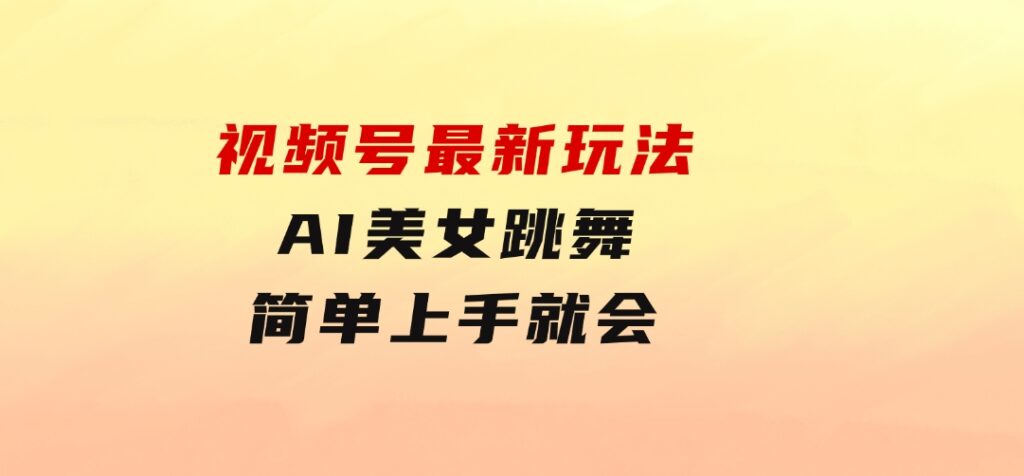 视频号最新玩法，AI美女跳舞，轻松月入一万+，简单上手就会-大源资源网