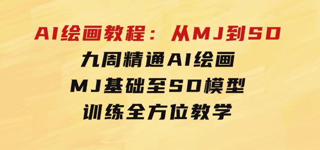 AI绘画教程：从MJ到SD，九周精通AI绘画，MJ基础至SD模型训练全方位教学-大源资源网