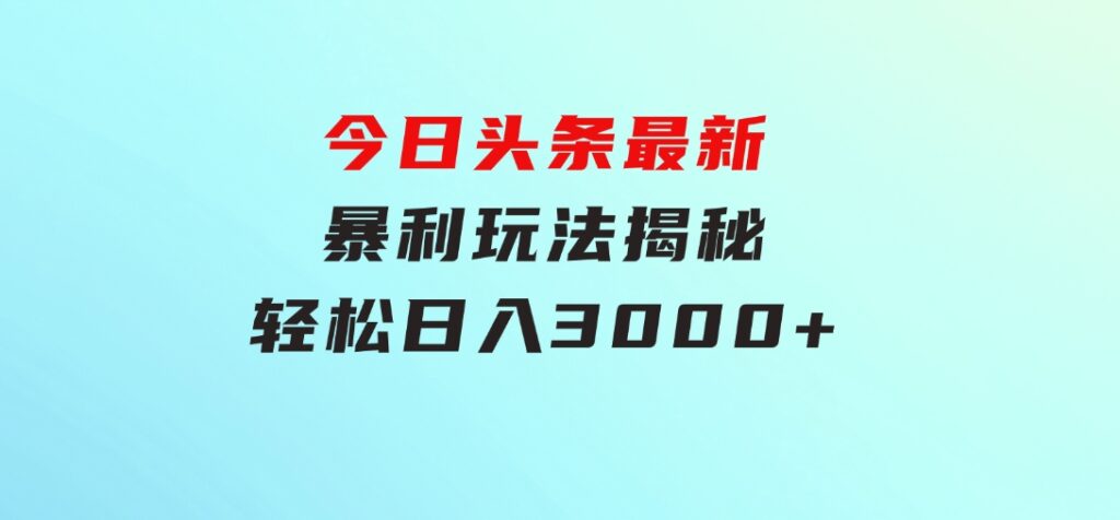 今日头条最新暴利玩法揭秘，轻松日入3000+-大源资源网