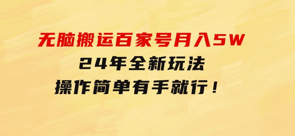 无脑搬运百家号月入5W，24年全新玩法，操作简单，有手就行！-大源资源网