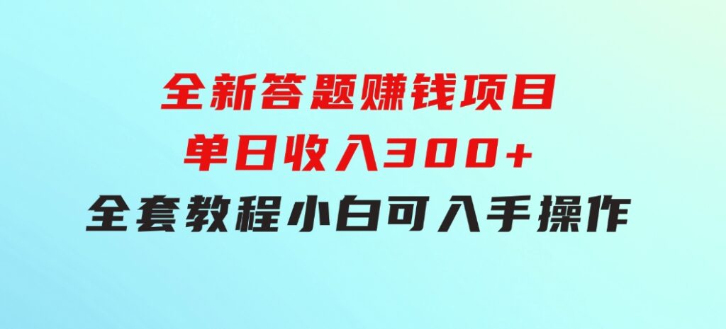 全新答题赚钱项目，单日收入300+，全套教程，小白可入手操作-大源资源网