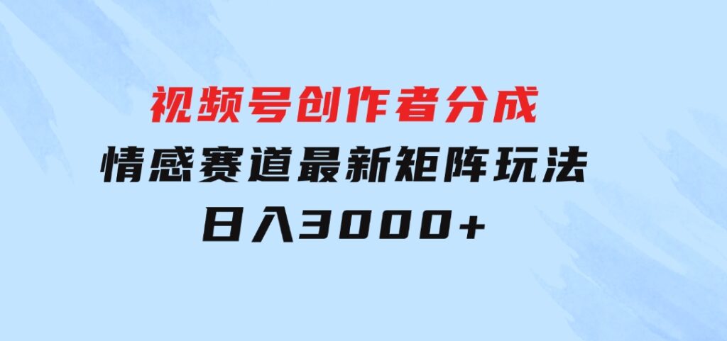 视频号创作者分成情感赛道最新矩阵玩法日入3000+-大源资源网