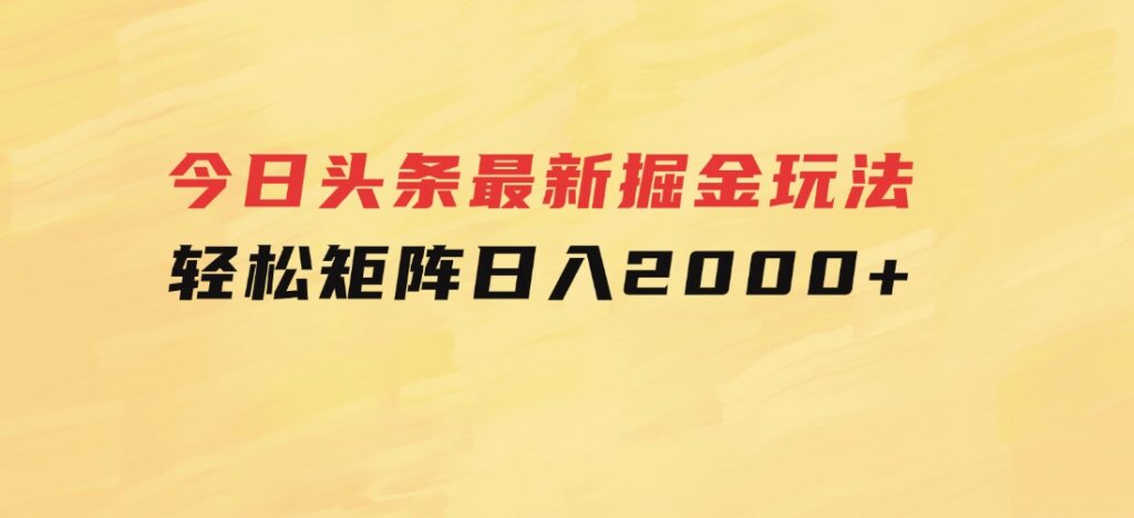 今日头条最新掘金玩法，轻松矩阵日入2000+-大源资源网