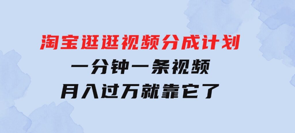 淘宝逛逛视频分成计划，一分钟一条视频，月入过万就靠它了-大源资源网