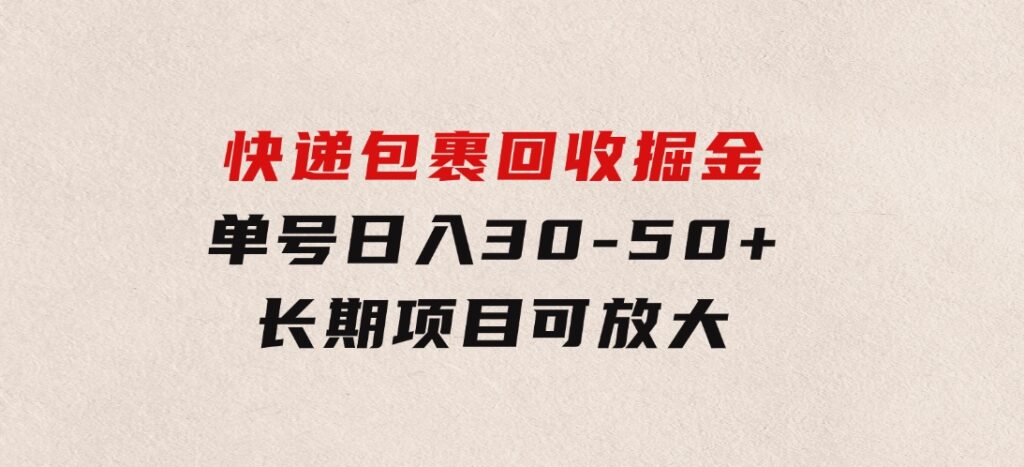 快递包裹回收掘金，单号日入30-50+，长期项目，个人工作室可放大-大源资源网