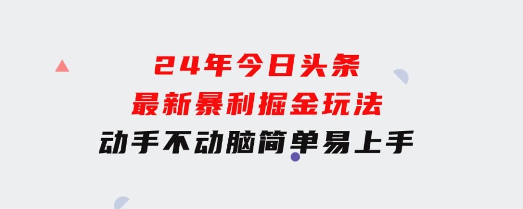 24年今日头条最新暴利掘金玩法，动手不动脑，简单易上手。轻松矩阵实现…-大源资源网