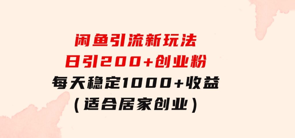 闲鱼引流新玩法，日引200+创业粉，每天稳定1000+收益（适合居家创业）-大源资源网