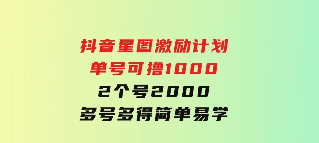 抖音星图激励计划 单号可撸1000 2个号2000 多号多得 简单易学-大源资源网