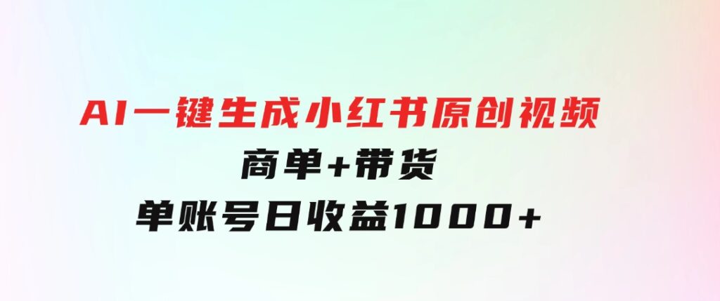 免费无限制，AI一键生成小红书原创视频，商单+带货，单账号日收益1000+-大源资源网