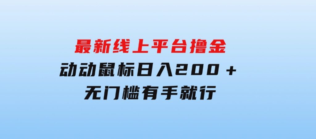 最新线上平台撸金，动动鼠标，日入200＋！无门槛，有手就行-大源资源网