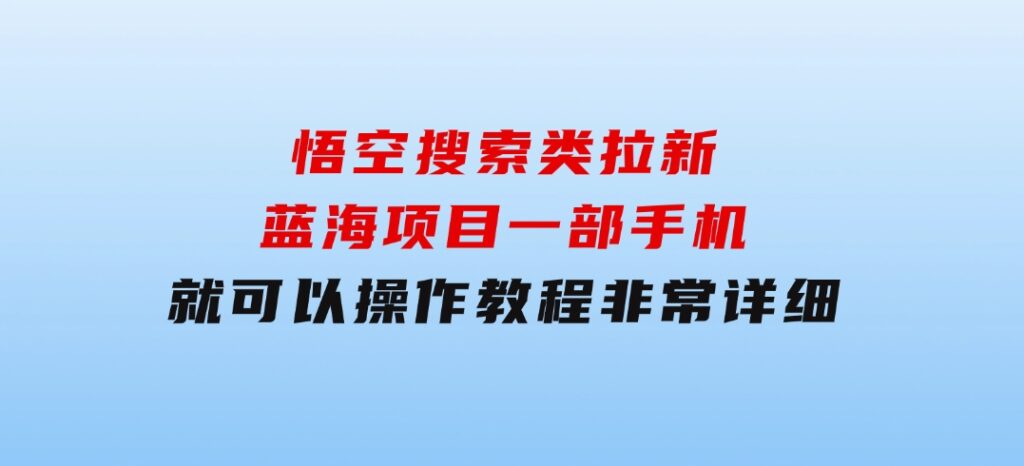 悟空搜索类拉新 蓝海项目 一部手机就可以操作 教程非常详细-大源资源网