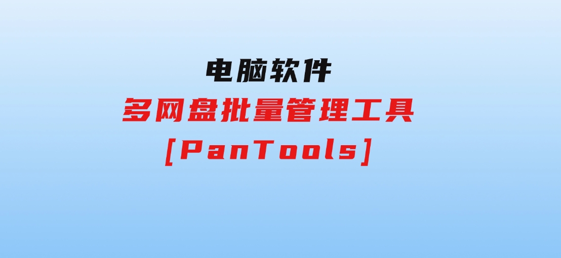 多网盘批量管理工具[PanTools]-大源资源网