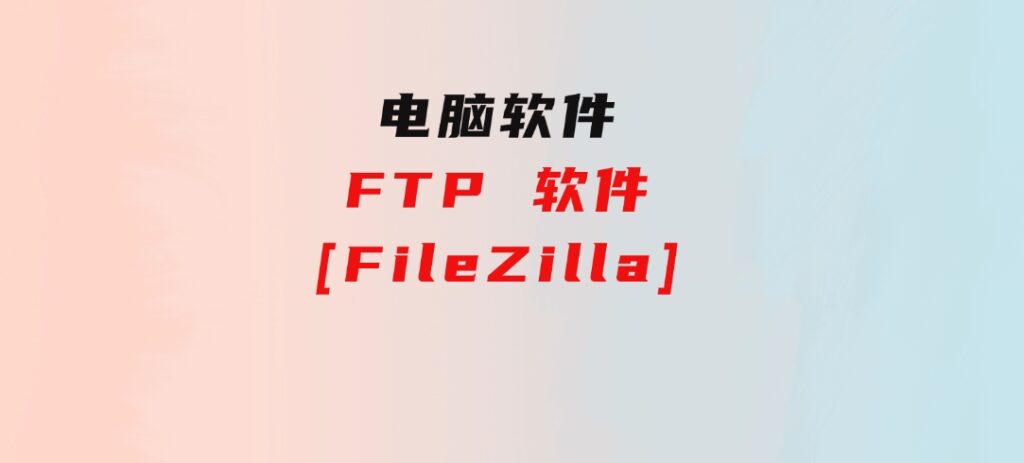 FTP 软件[FileZilla]-大源资源网