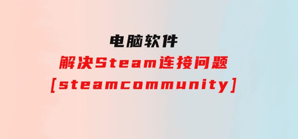 解决Steam连接问题[steamcommunity]-大源资源网