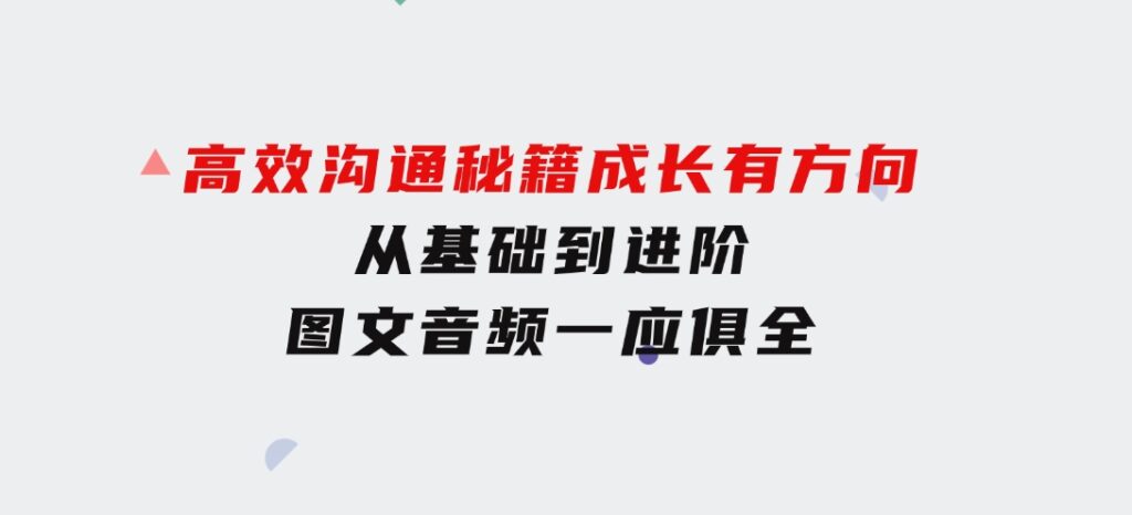 高效沟通秘籍：成长有方向，从基础到进阶，图文音频一应俱全-大源资源网