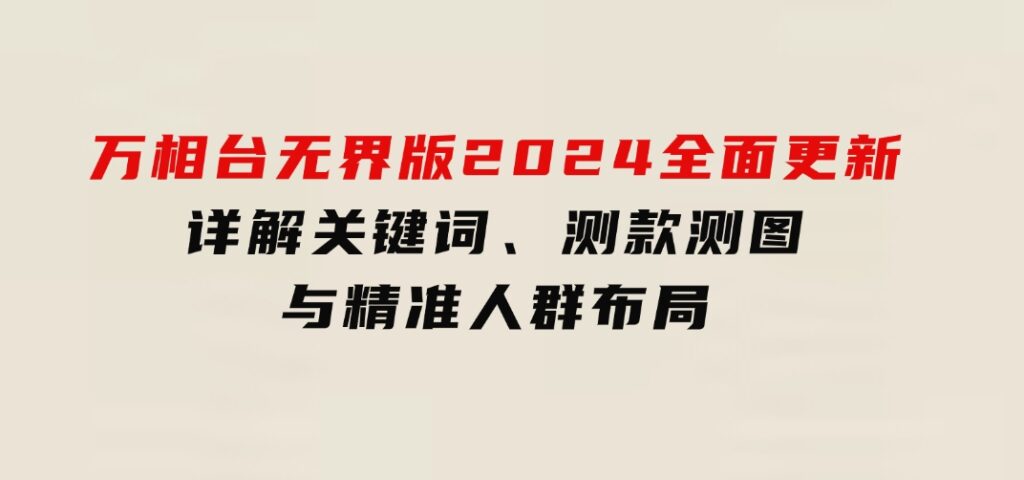 万相台无界版2024全面更新，详解关键词、测款测图与精准人群布局-大源资源网