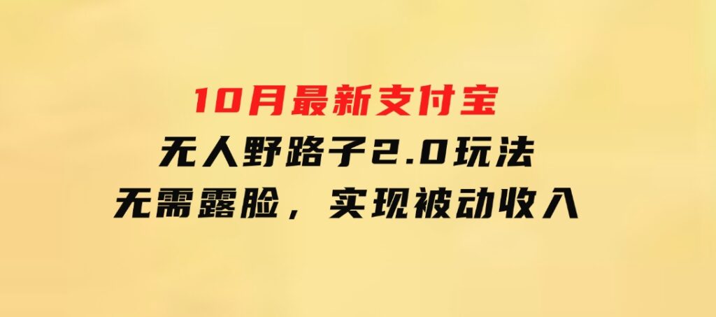 10月最新支付宝无人野路子2.0玩法，无需露脸，实现被动收入-大源资源网