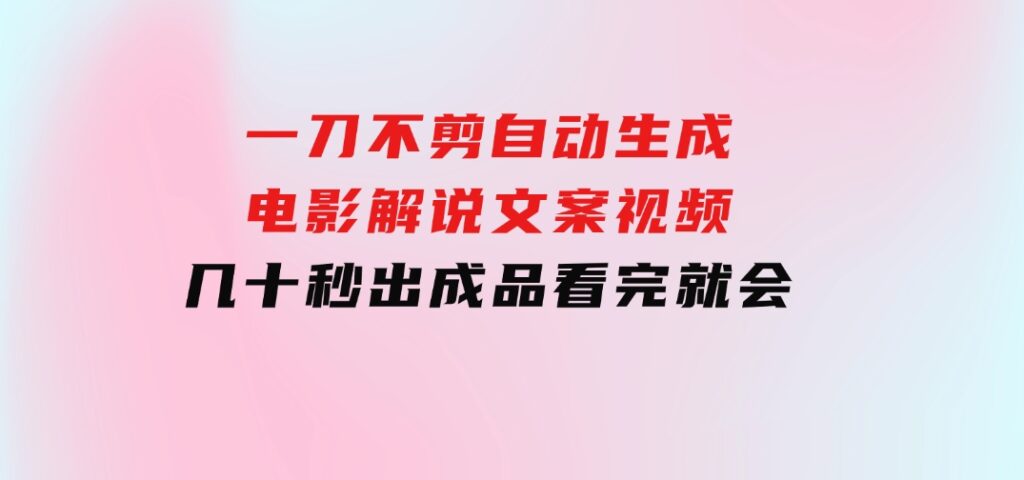 一刀不剪，自动生成电影解说文案视频，几十秒出成品 看完就会-大源资源网