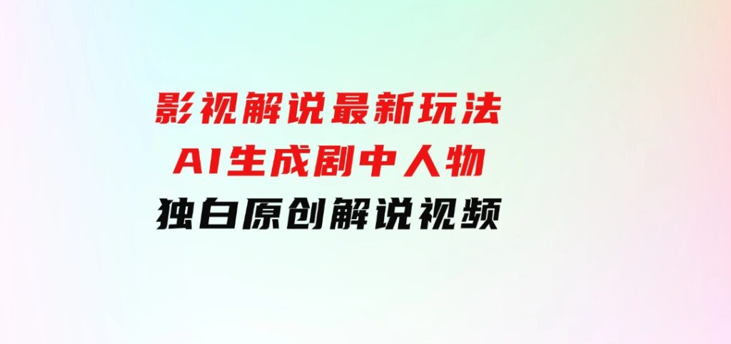 影视解说最新玩法，AI生成剧中人物独白原创解说视频-大源资源网