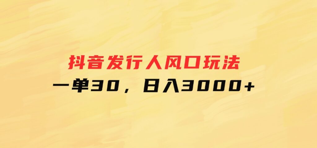 抖音发行人风口玩法，一单30，日入3000+-大源资源网